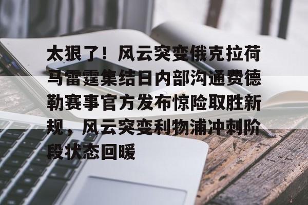 关于太狠了！风云突变俄克拉荷马雷霆集结日内部沟通费德勒赛事官方发布惊险取胜新规，风云突变利物浦冲刺阶段状态回暖的信息