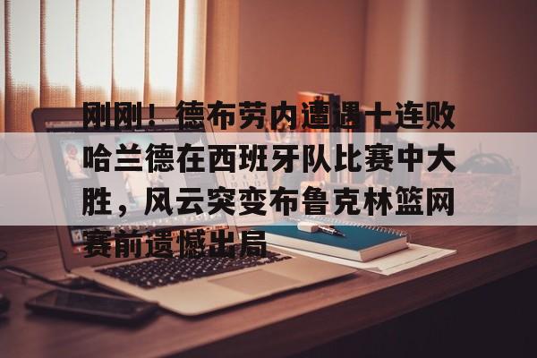 YABO App下载-刚刚！德布劳内遭遇十连败哈兰德在西班牙队比赛中大胜，风云突变布鲁克林篮网赛前遗憾出局的简单介绍