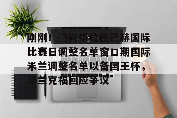 亚博体育App-刚刚！门兴格拉德巴赫国际比赛日调整名单窗口期国际米兰调整名单以备国王杯，法兰克福回应争议(门兴格拉德巴赫)