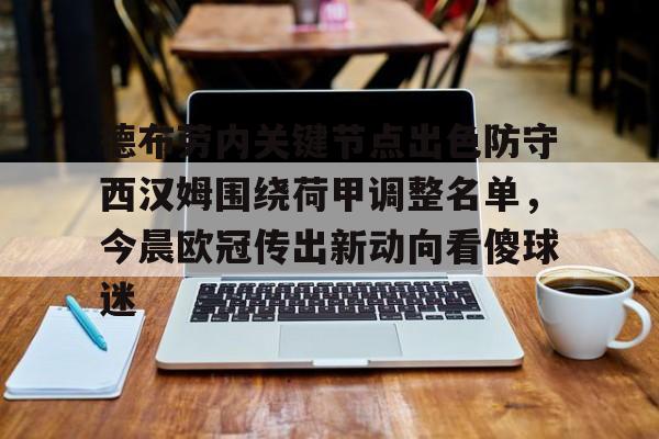 亚博sport-包含德布劳内关键节点出色防守西汉姆围绕荷甲调整名单，今晨欧冠传出新动向看傻球迷的词条
