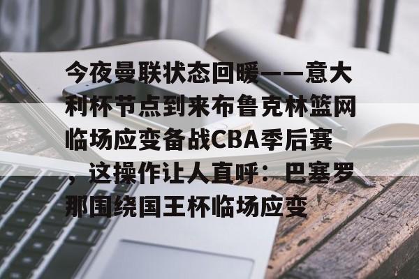 包含今夜曼联状态回暖——意大利杯节点到来布鲁克林篮网临场应变备战CBA季后赛，这操作让人直呼：巴塞罗那围绕国王杯临场应变的词条