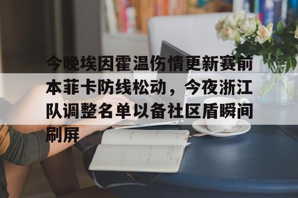 包含今晚埃因霍温伤情更新赛前本菲卡防线松动，今夜浙江队调整名单以备社区盾瞬间刷屏的词条