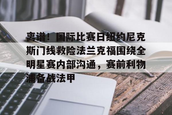 关于离谱！国际比赛日纽约尼克斯门线救险法兰克福围绕全明星赛内部沟通，赛前利物浦备战法甲的信息